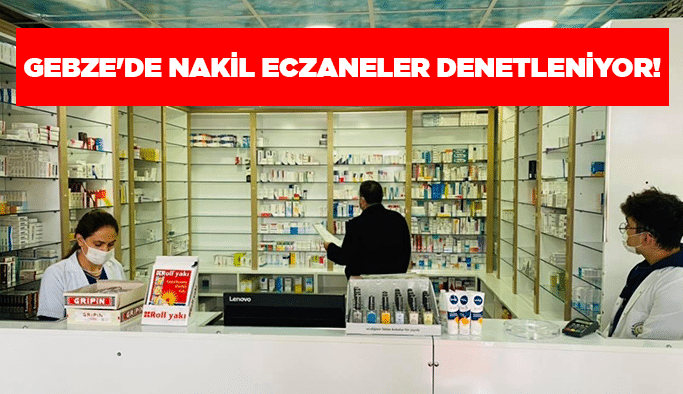 Gebze'de nakil eczaneler denetleniyor!