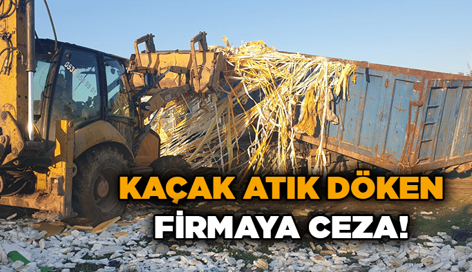 Kaçak atık döken firmaya ceza!