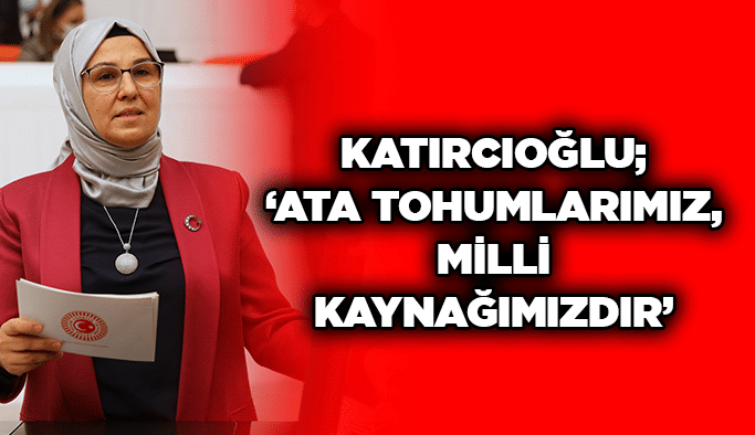 Katırcıoğlu; “Ata Tohumlarımız, milli kaynağımızdır”