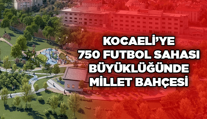 Kocaeli’ye 750 futbol sahası büyüklüğünde Millet Bahçesi