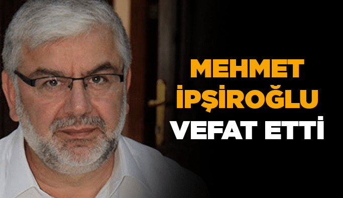 Mehmet İpşiroğlu vefat etti