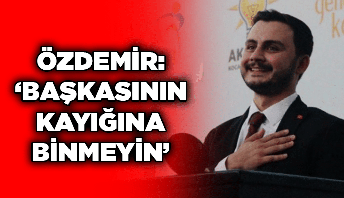 Özdemir: “Başkasının kayığına binmeyin” 