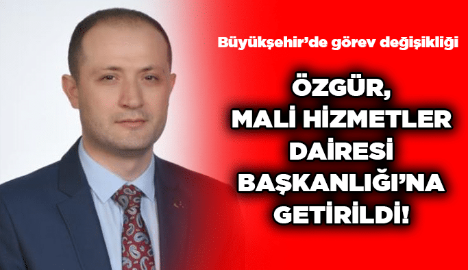 Özgür, Mali Hizmetler Dairesi Başkanlığı’na getirildi!