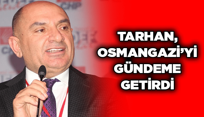 Tarhan, Osmangazi’yi gündeme getirdi