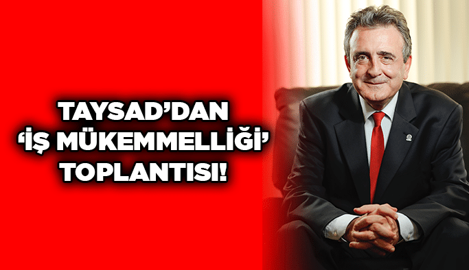 TAYSAD’dan ‘İş Mükemmelliği’ toplantısı!