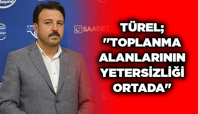 Türel; ''Toplanma alanlarının yetersizliği ortada''