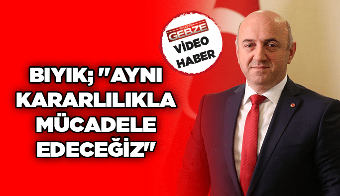 Bıyık; ''Aynı kararlılıkla mücadele edeceğiz''