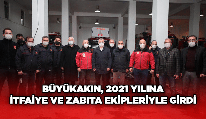 Büyükakın, 2021 yılına itfaiye ve zabıta ekipleriyle girdi