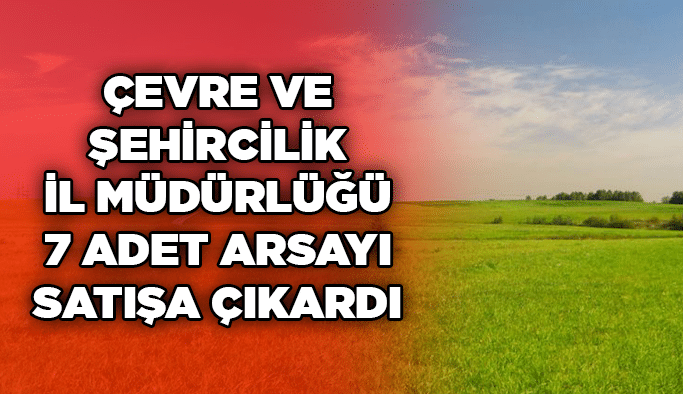 Çevre ve Şehircilik İl Müdürlüğü 7 adet arsayı satışa çıkardı