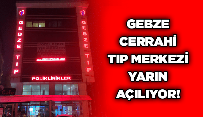 Gebze Cerrahi Tıp Merkezi yarın açılıyor!
