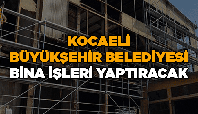 Kocaeli Büyükşehir Belediyesi bina işleri yaptıracak