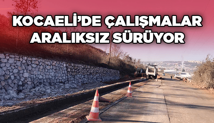 Kocaeli’de çalışmalar aralıksız sürüyor