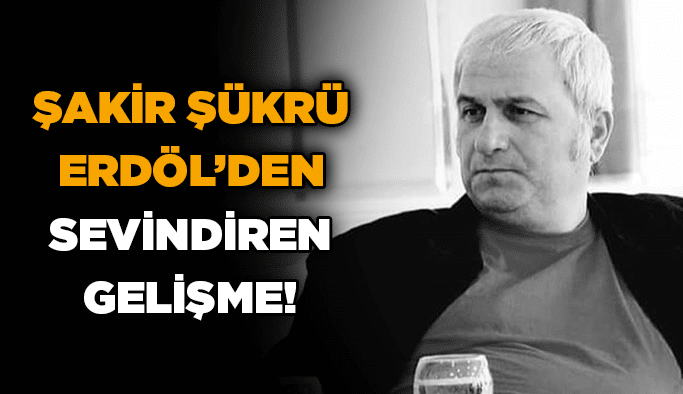 Şakir Şükrü Erdöl’den sevindiren gelişme!