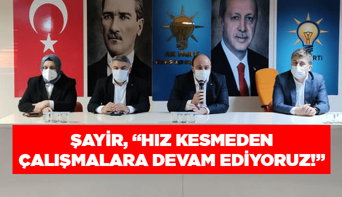 Şayir, “Hız kesmeden çalışmalara devam ediyoruz!”