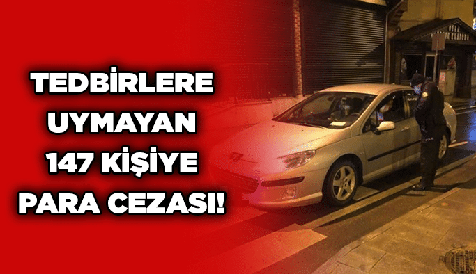 Tedbirlere uymayan 147 kişiye para cezası!