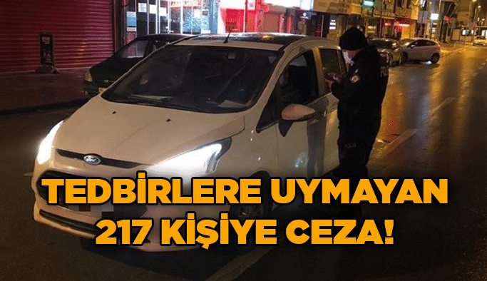 Tedbirlere uymayan 217 kişiye ceza!