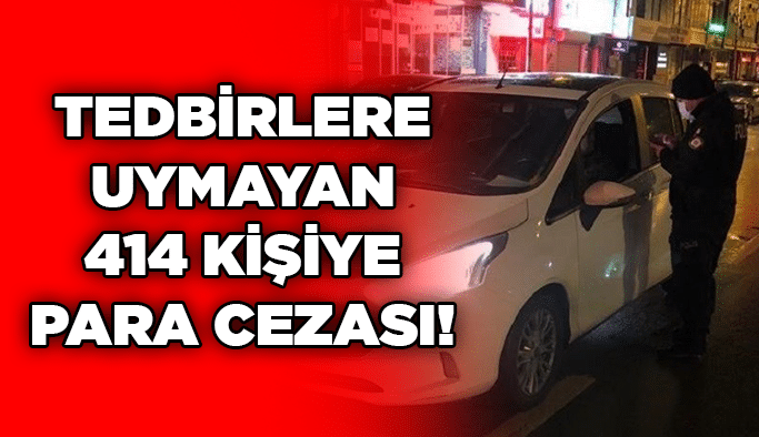 Tedbirlere uymayan 414 kişiye para cezası!