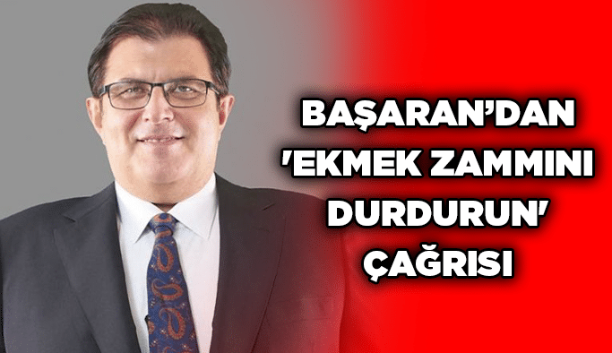Başaran’dan 'ekmek zammını durdurun' çağrısı