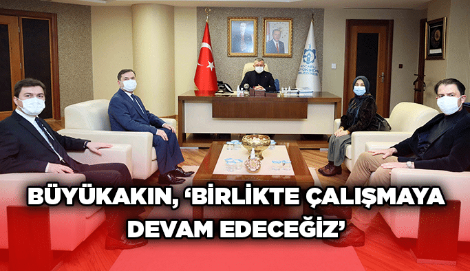 Büyükakın, ‘’Birlikte çalışmaya devam edeceğiz’’