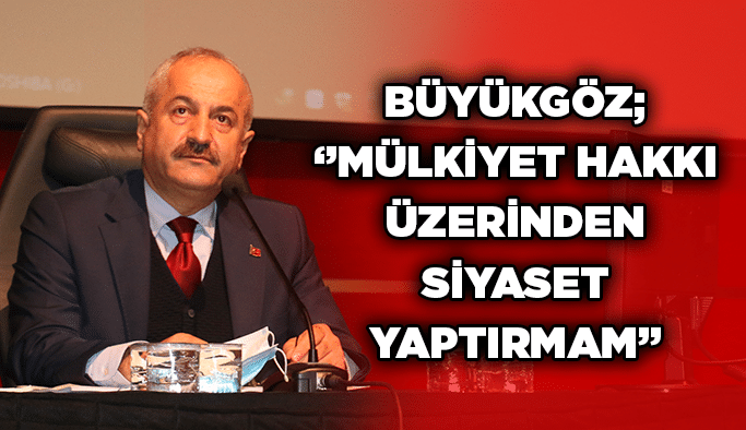 Büyükgöz; ‘’Mülkiyet hakkı üzerinden siyaset yaptırmam’’