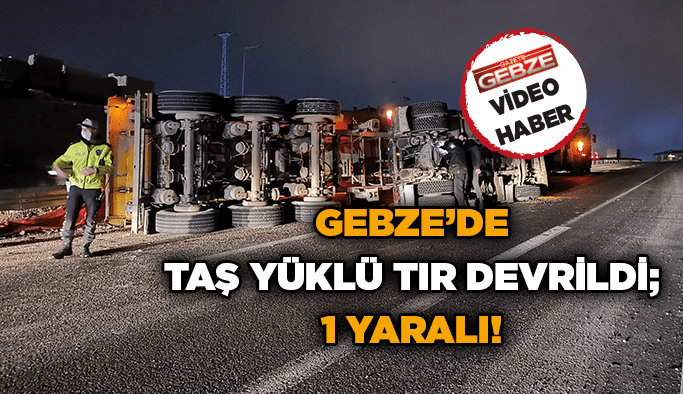 Gebze’de taş yüklü tır devrildi; 1 yaralı!
