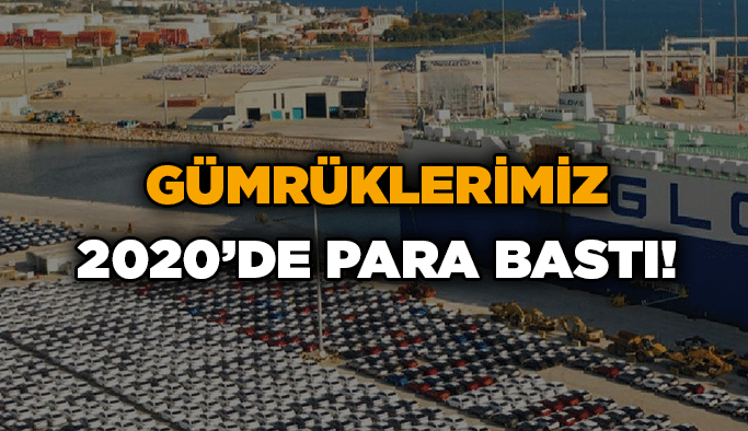 Gümrüklerimiz 2020’de para bastı!