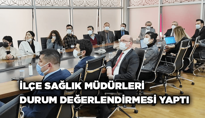 İlçe sağlık müdürleri durum değerlendirmesi yaptı