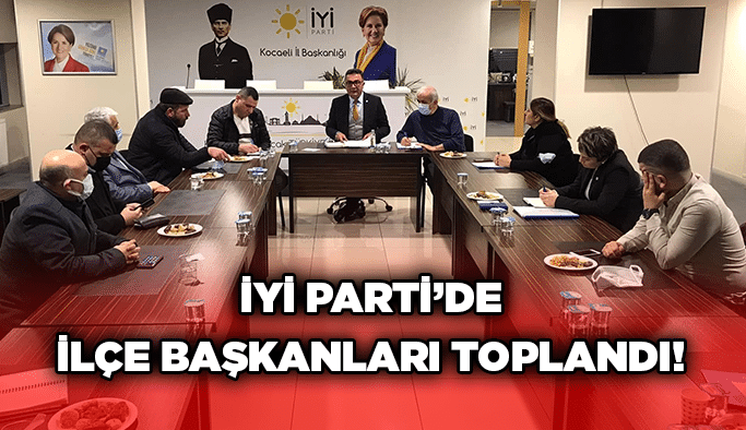 İYİ Parti’de ilçe başkanları toplandı!
