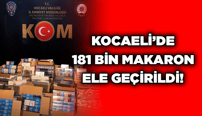 Kocaeli’de 181 bin makaron ele geçirildi!