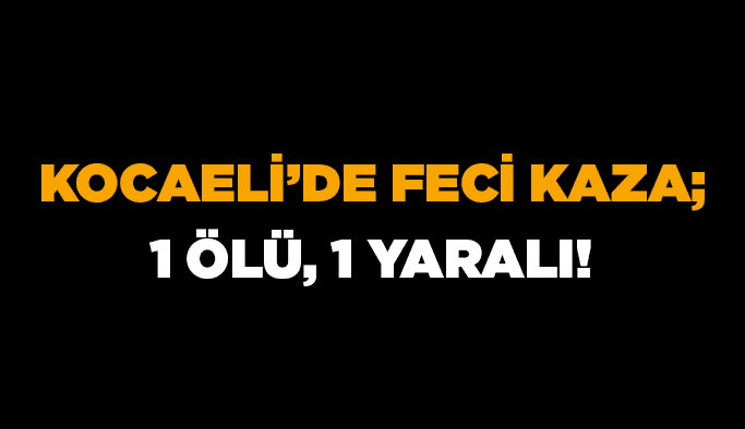 Kocaeli’de feci kaza; 1 ölü, 1 yaralı!