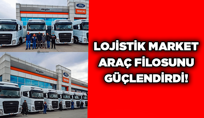 Lojistik Market araç filosunu güçlendirdi!