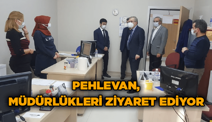 Pehlevan, müdürlükleri ziyaret ediyor