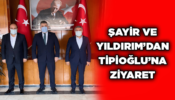 Şayir ve Yıldırım’dan Tipioğlu’na ziyaret