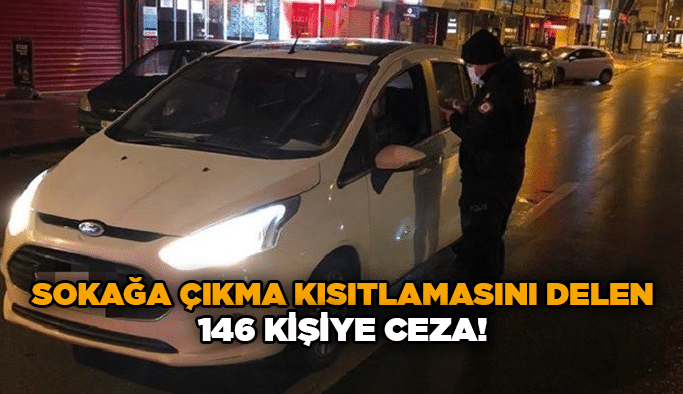 Sokağa çıkma kısıtlamasını delen 146 kişiye ceza!