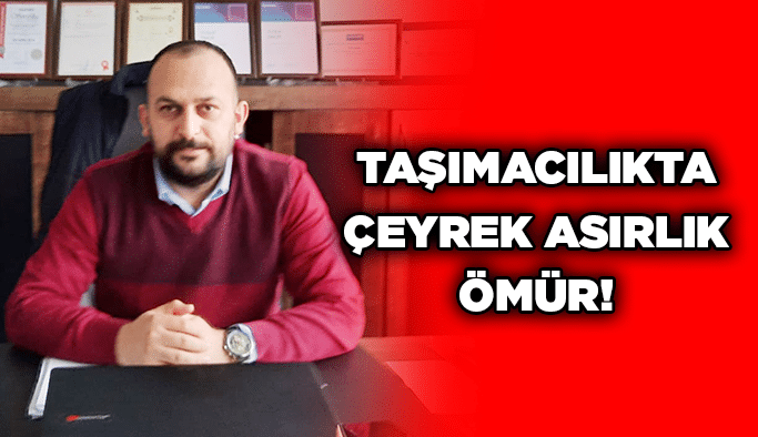 Taşımacılıkta çeyrek asırlık ÖMÜR!