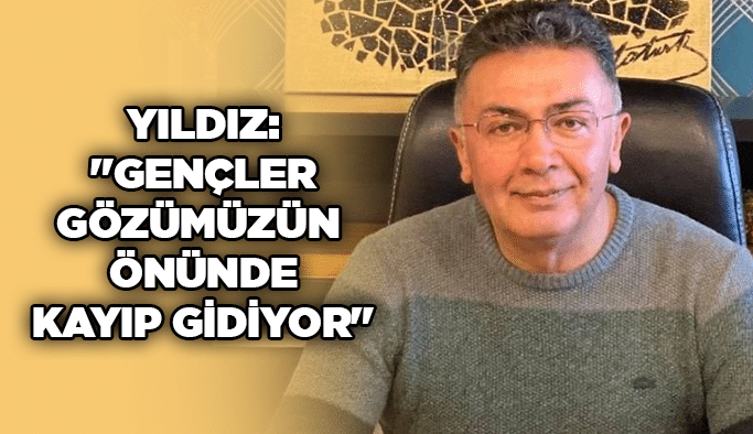 Yıldız: "Gençler gözümüzün önünde kayıp gidiyor"