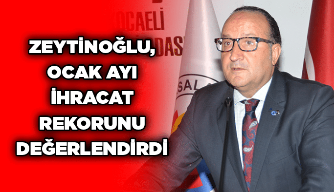 Zeytinoğlu, Ocak Ayı İhracat Rekorunu Değerlendirdi