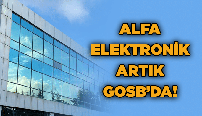 Alfa Elektronik artık GOSB’da!