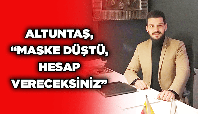 Altuntaş, “Maske düştü, hesap vereceksiniz”