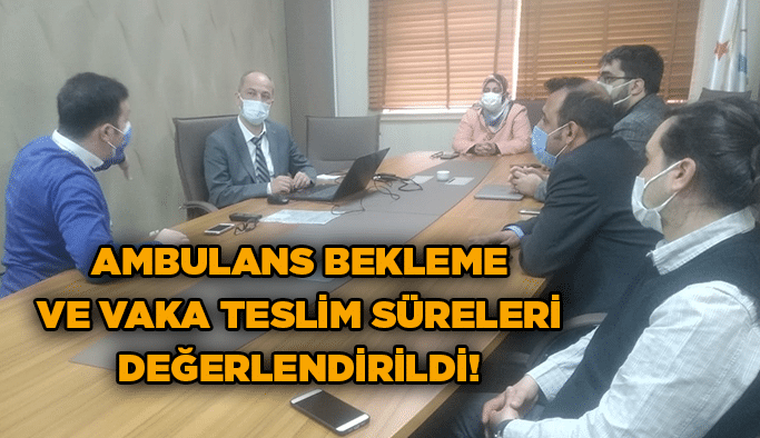 Ambulans bekleme ve vaka teslim süreleri değerlendirildi!