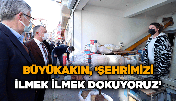 Büyükakın, ‘’Şehrimizi ilmek ilmek dokuyoruz’’