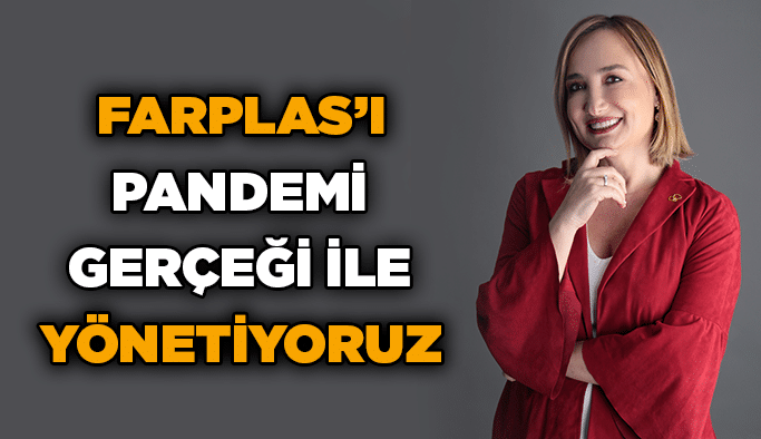 Farplas’ı pandemi gerçeği ile yönetiyoruz