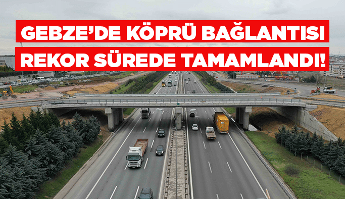 Gebze’de köprü bağlantısı rekor sürede tamamlandı!