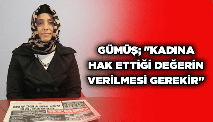 Gümüş; ''Kadına hak ettiği değerin verilmesi gerekir''