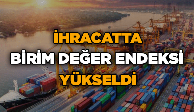 İhracatta birim değer endeksi yükseldi