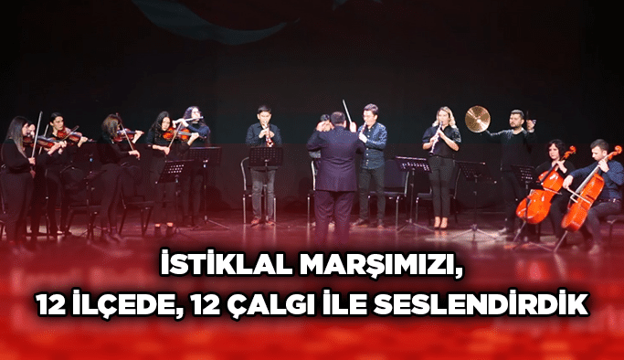 İstiklal Marşımızı, 12 ilçede, 12 çalgı ile seslendirdik
