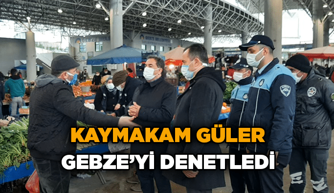 Kaymakam Güler Gebze’yi Denetledi