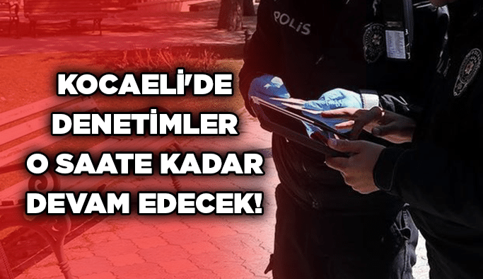 Kocaeli'de denetimler o saate kadar devam edecek!