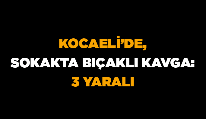 Kocaeli’de, sokakta bıçaklı kavga: 3 yaralı
