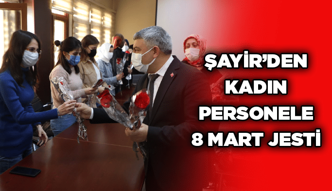 Şayir’den kadın personele 8 Mart jesti
